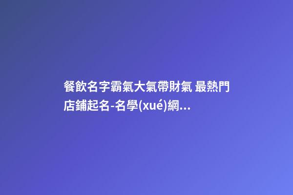 餐飲名字霸氣大氣帶財氣 最熱門店鋪起名-名學(xué)網(wǎng)-第1張-店鋪起名-玄機(jī)派